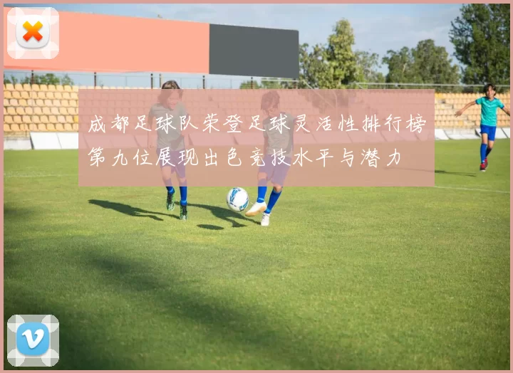成都足球队荣登足球灵活性排行榜第九位展现出色竞技水平与潜力