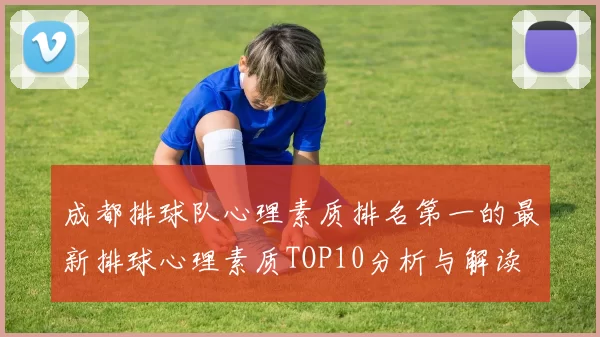 成都排球队心理素质排名第一的最新排球心理素质TOP10分析与解读