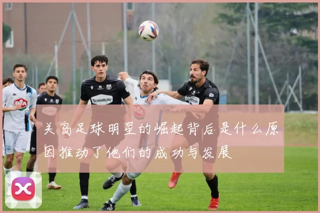 关岛足球明星的崛起背后是什么原因推动了他们的成功与发展