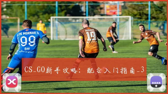 CS_GO新手攻略：配合入门指南_3