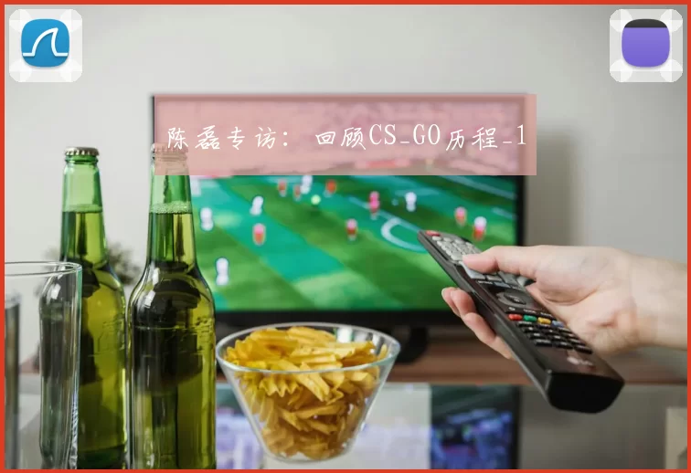 陈磊专访：回顾CS_GO历程_1