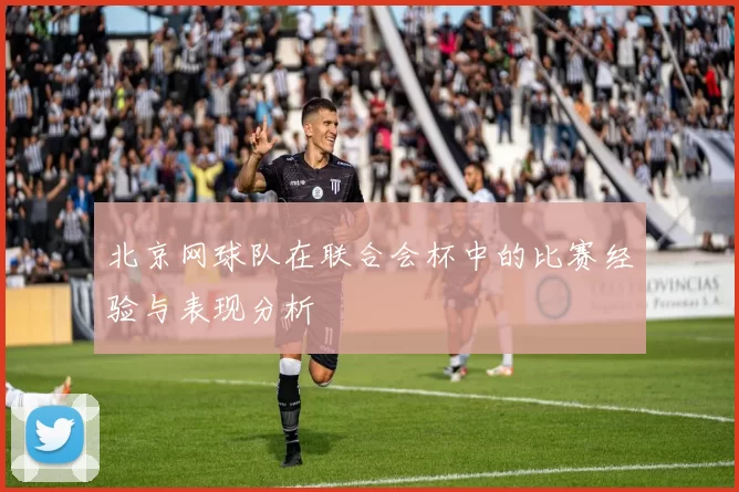 北京网球队在联合会杯中的比赛经验与表现分析