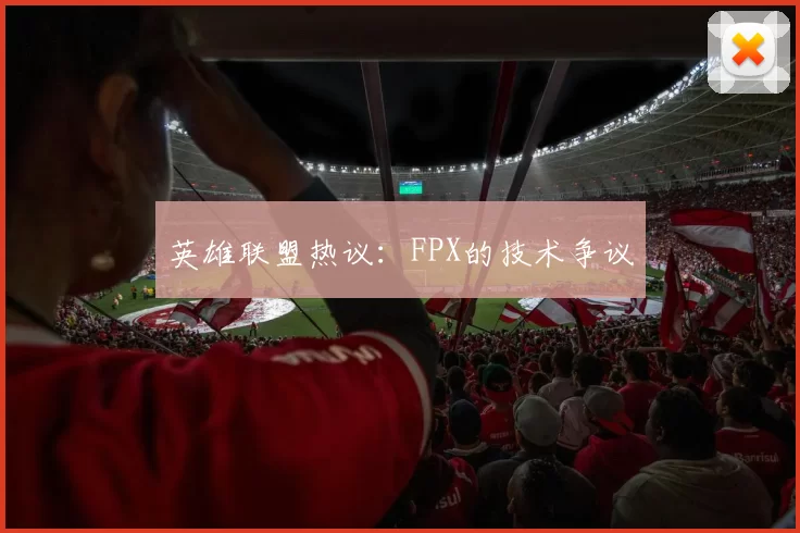 英雄联盟热议：FPX的技术争议