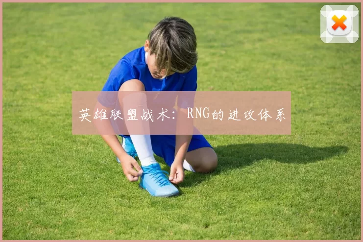 英雄联盟战术：RNG的进攻体系